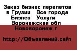 Заказ бизнес перелетов в Грузии - Все города Бизнес » Услуги   . Воронежская обл.,Нововоронеж г.